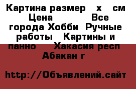 Картина размер 40х60 см › Цена ­ 6 500 - Все города Хобби. Ручные работы » Картины и панно   . Хакасия респ.,Абакан г.